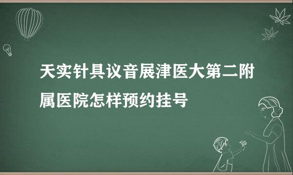 天实针具议音展津医大第二附属医院怎样预约挂号