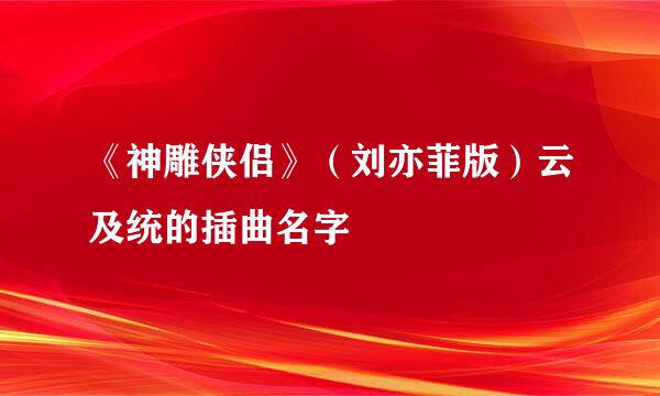 《神雕侠侣》（刘亦菲版）云及统的插曲名字