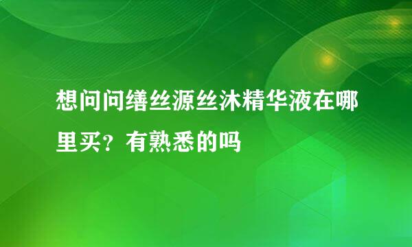 想问问缮丝源丝沐精华液在哪里买？有熟悉的吗