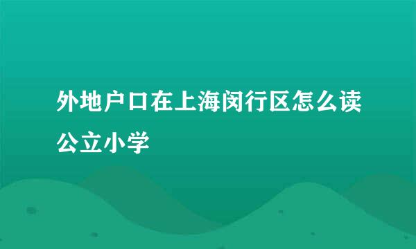 外地户口在上海闵行区怎么读公立小学