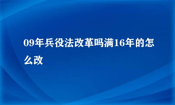 09年兵役法改革吗满16年的怎么改