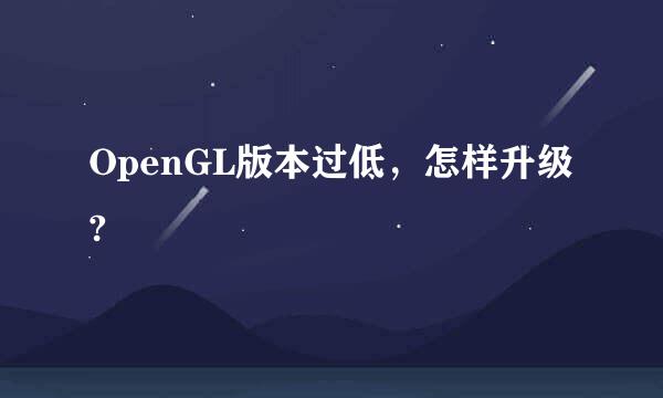 OpenGL版本过低，怎样升级?