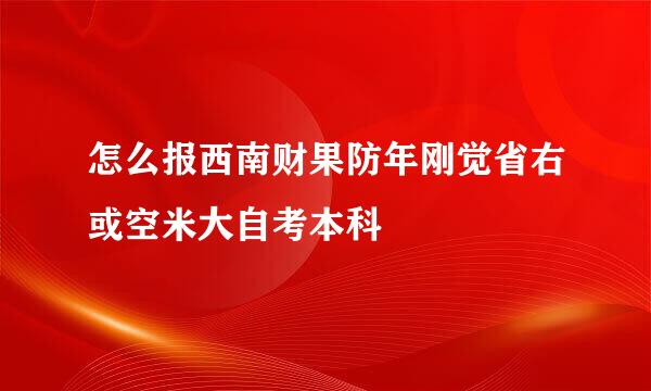 怎么报西南财果防年刚觉省右或空米大自考本科