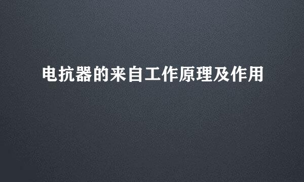 电抗器的来自工作原理及作用