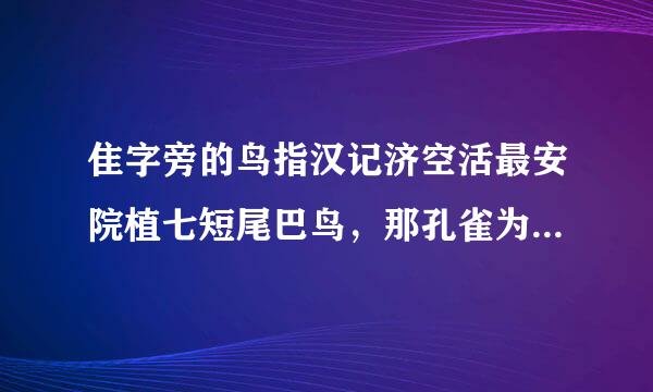 隹字旁的鸟指汉记济空活最安院植七短尾巴鸟，那孔雀为什么是隹字旁