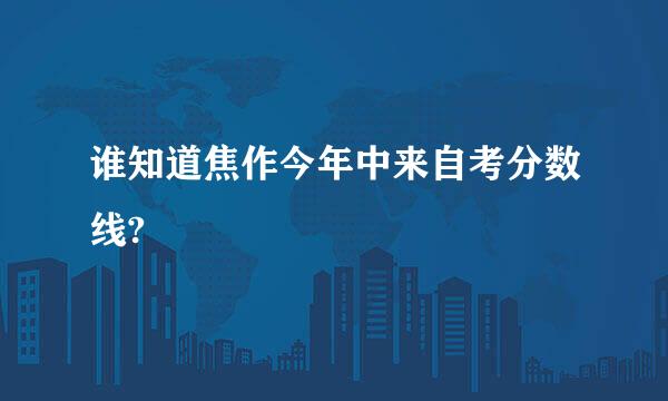 谁知道焦作今年中来自考分数线?