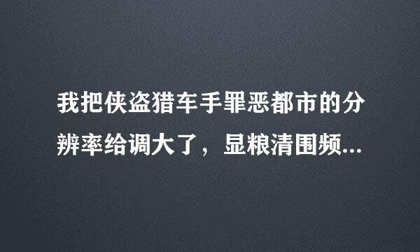 我把侠盗猎车手罪恶都市的分辨率给调大了，显粮清围频模度毫示屏显示不了侠盗猎车手了，怎么调回来？