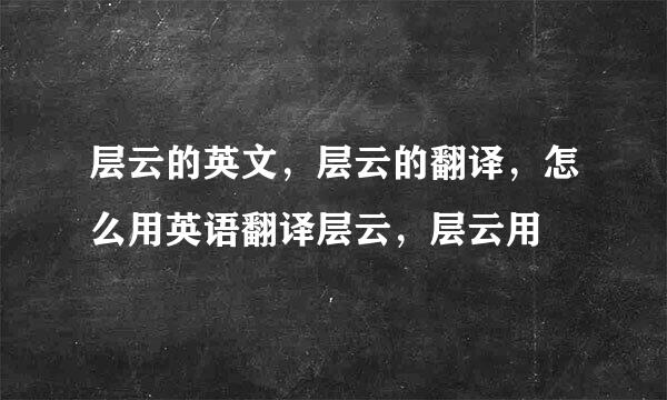 层云的英文，层云的翻译，怎么用英语翻译层云，层云用