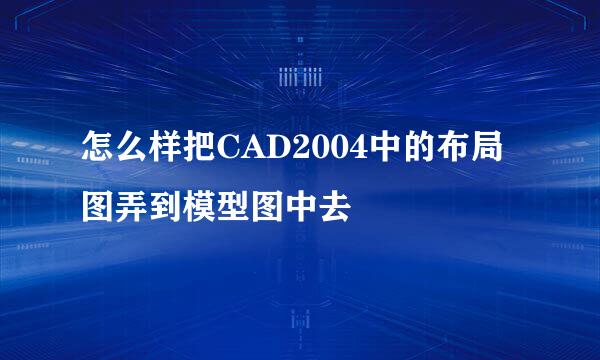 怎么样把CAD2004中的布局图弄到模型图中去