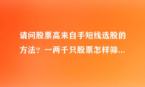 请问股票高来自手短线选股的方法？一两千只股票怎样筛选缩小范围？应该后设置什么条件？