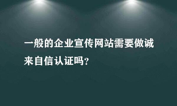 一般的企业宣传网站需要做诚来自信认证吗？