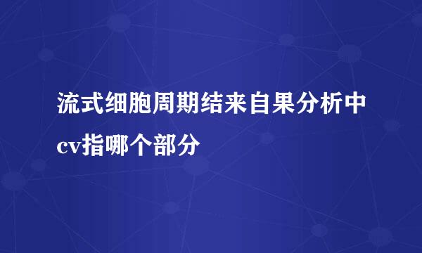 流式细胞周期结来自果分析中cv指哪个部分