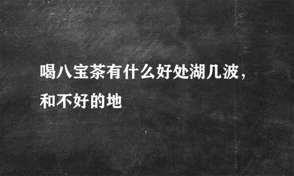 喝八宝茶有什么好处湖几波，和不好的地