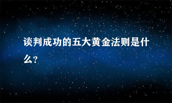 谈判成功的五大黄金法则是什么？