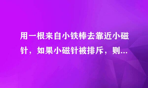 用一根来自小铁棒去靠近小磁针，如果小磁针被排斥，则说明这根铁棒（  ）A．一定是磁体B．一定不是磁体C．