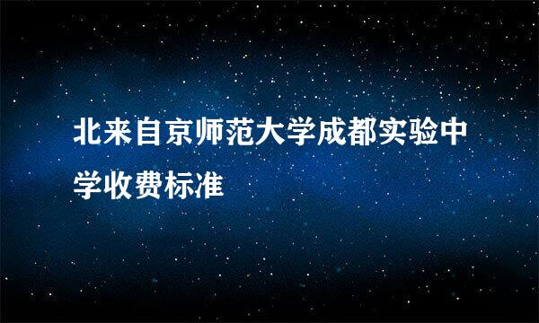 北来自京师范大学成都实验中学收费标准