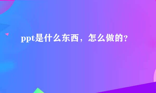 ppt是什么东西，怎么做的？