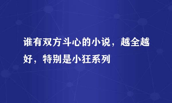 谁有双方斗心的小说，越全越好，特别是小狂系列