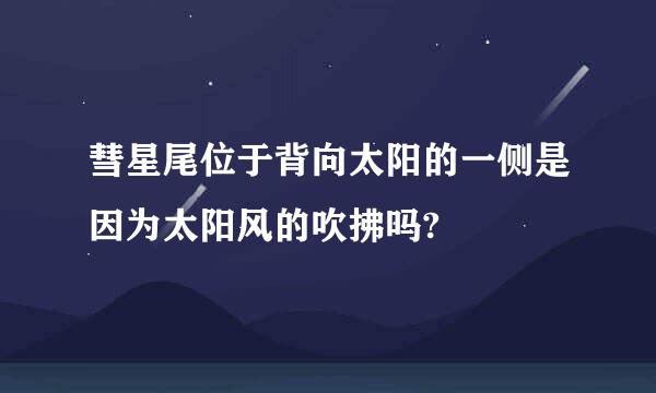 彗星尾位于背向太阳的一侧是因为太阳风的吹拂吗?