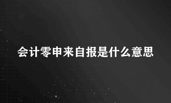 会计零申来自报是什么意思