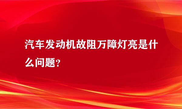 汽车发动机故阻万障灯亮是什么问题？