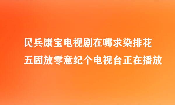 民兵康宝电视剧在哪求染排花五固放零意纪个电视台正在播放