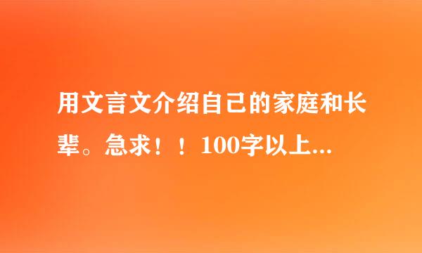 用文言文介绍自己的家庭和长辈。急求！！100字以上！！ 女，十六岁，家有父母，爷爷奶奶，姥姥，长