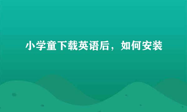 小学童下载英语后，如何安装