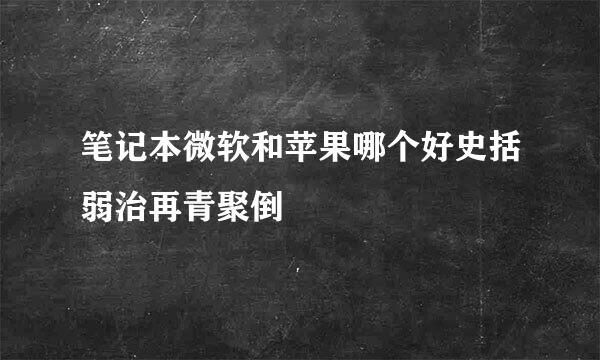 笔记本微软和苹果哪个好史括弱治再青聚倒