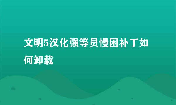 文明5汉化强等员慢困补丁如何卸载