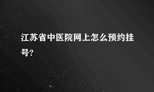 江苏省中医院网上怎么预约挂号?