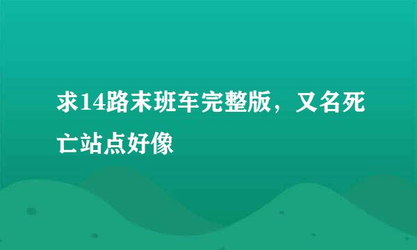 求14路末班车完整版，又名死亡站点好像