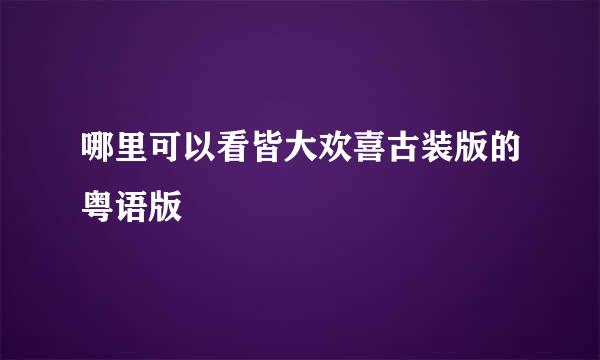 哪里可以看皆大欢喜古装版的粤语版