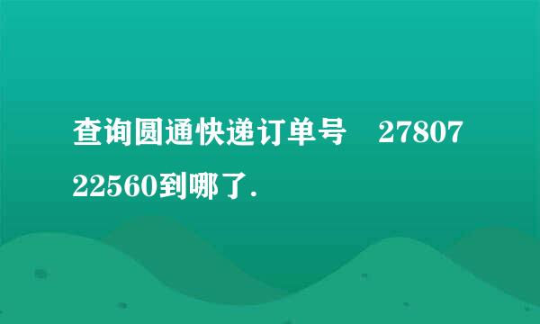 查询圆通快递订单号 2780722560到哪了.