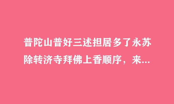 普陀山普好三述担居多了永苏除转济寺拜佛上香顺序，来自阿弥陀佛！