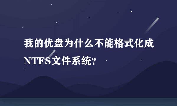 我的优盘为什么不能格式化成NTFS文件系统？