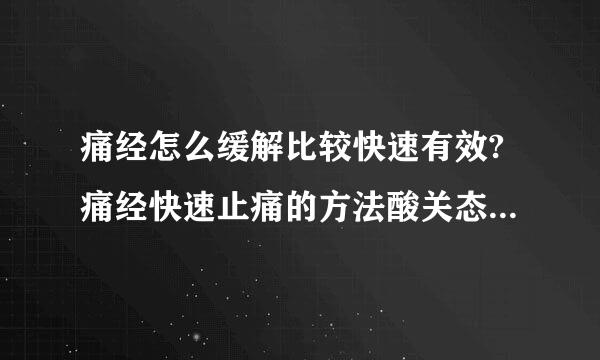 痛经怎么缓解比较快速有效?痛经快速止痛的方法酸关态们什有哪些?