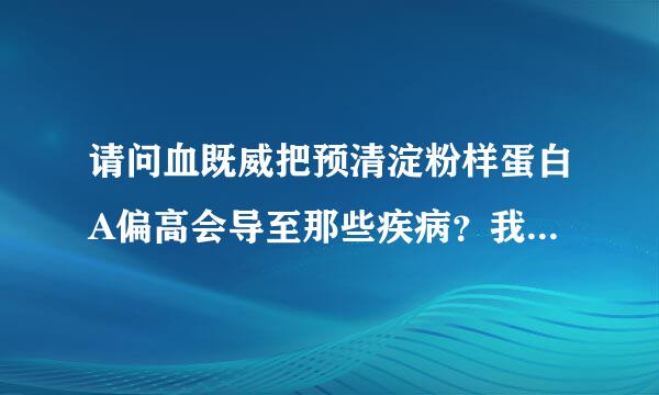 请问血既威把预清淀粉样蛋白A偏高会导至那些疾病？我现来自在是有3.