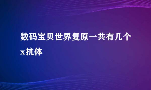 数码宝贝世界复原一共有几个x抗体