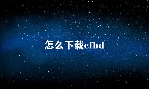 怎么下载cfhd