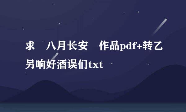 求 八月长安 作品pdf+转乙另响好酒误们txt