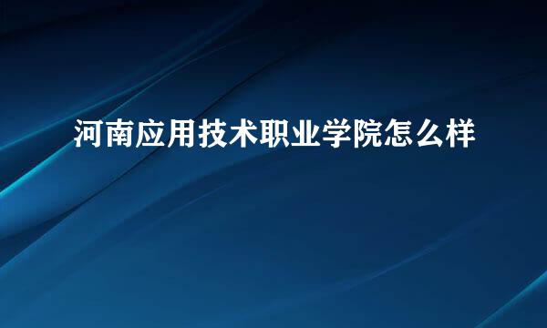 河南应用技术职业学院怎么样