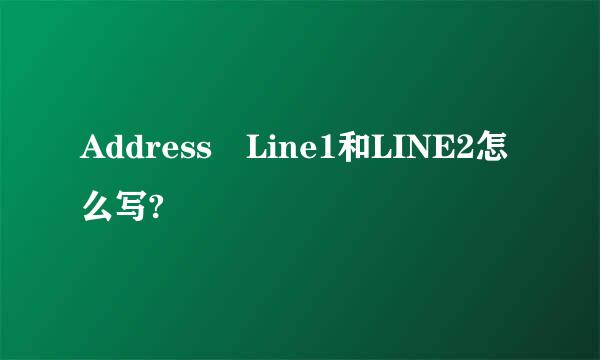 Address Line1和LINE2怎么写?