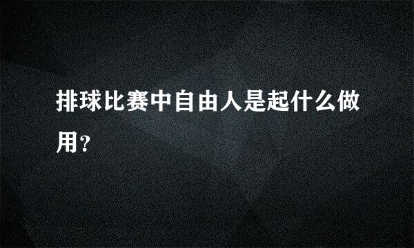 排球比赛中自由人是起什么做用？