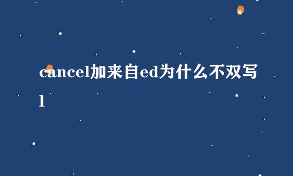 cancel加来自ed为什么不双写l