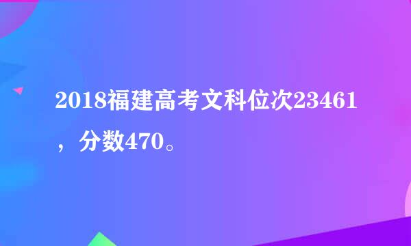 2018福建高考文科位次23461，分数470。