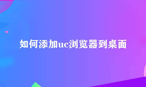 如何添加uc浏览器到桌面