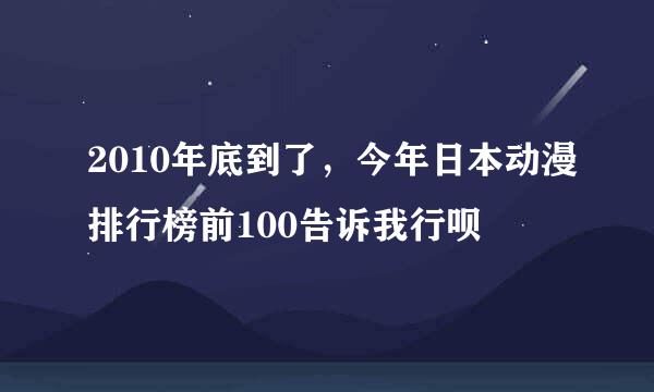 2010年底到了，今年日本动漫排行榜前100告诉我行呗