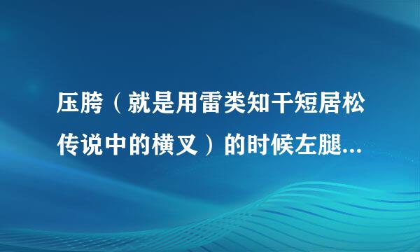 压胯（就是用雷类知干短居松传说中的横叉）的时候左腿根部会剧烈疼痛，是什么原因？