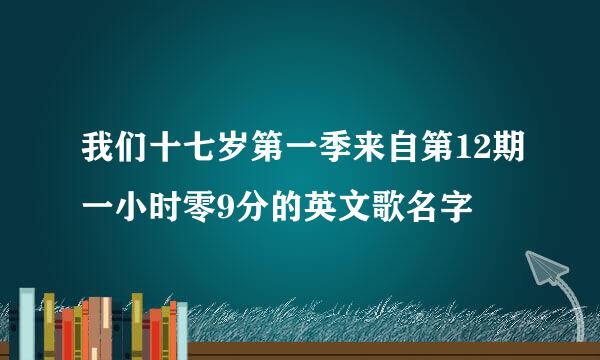 我们十七岁第一季来自第12期一小时零9分的英文歌名字